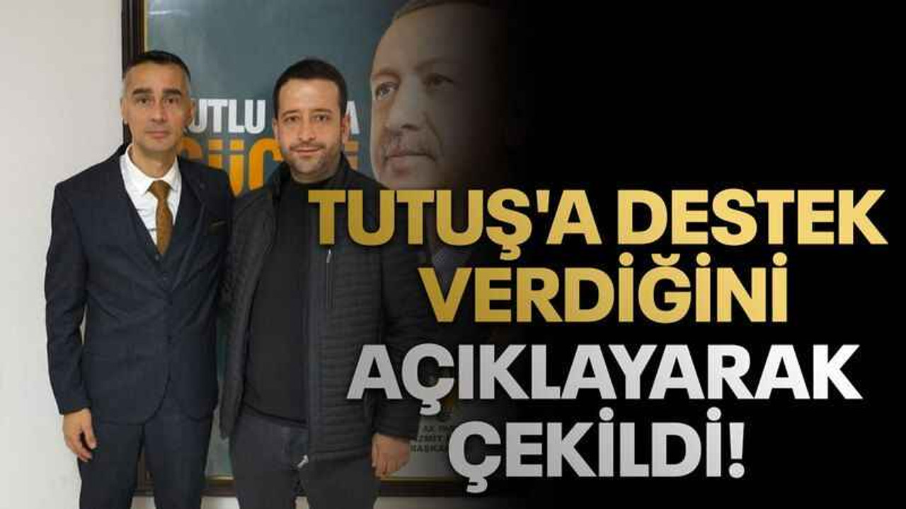 Tutuş'a destek verdiğini açıklayarak çekildi!